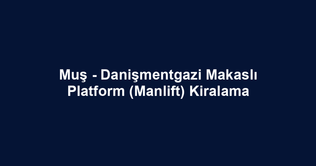 Muş - Danişmentgazi Makaslı Platform (Manlift) Kiralama