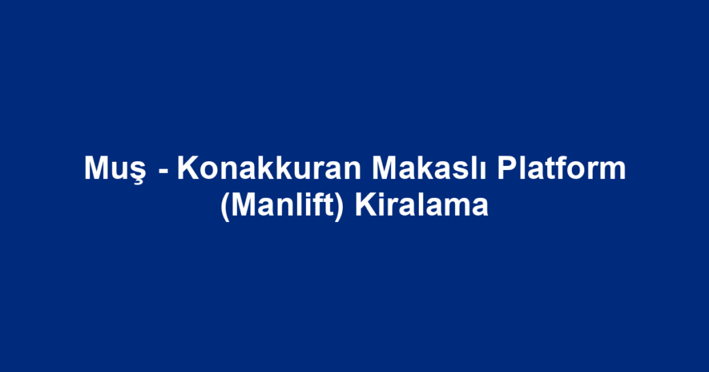 Muş - Konakkuran Makaslı Platform (Manlift) Kiralama