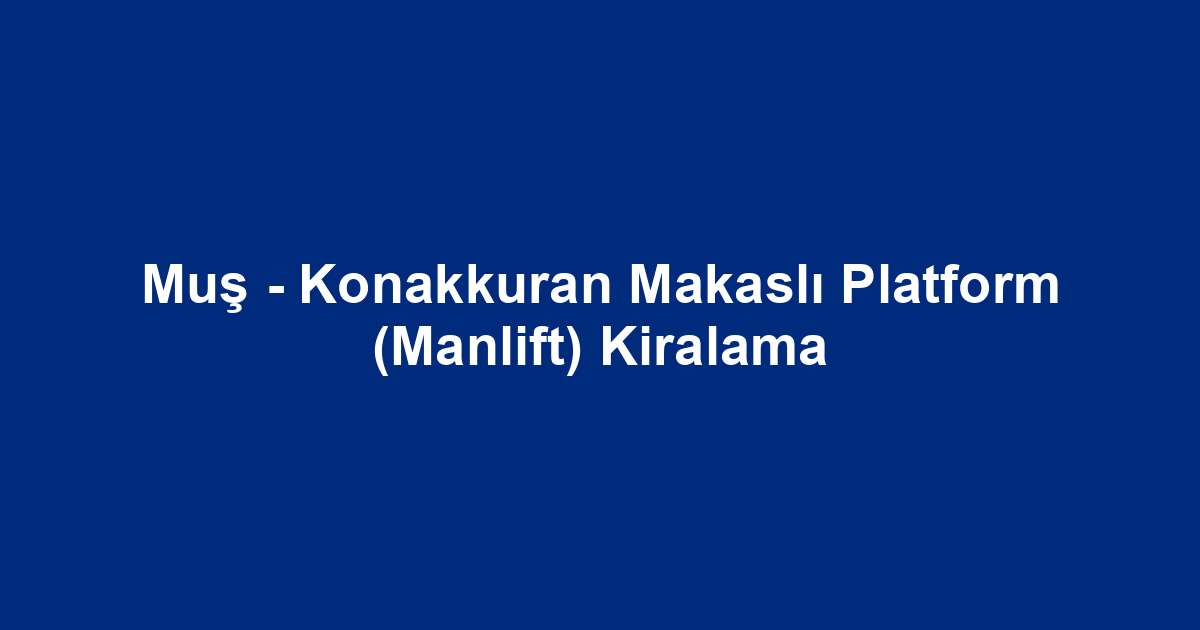 Muş - Konakkuran Makaslı Platform (Manlift) Kiralama