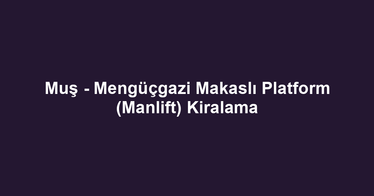 Muş - Mengüçgazi Makaslı Platform (Manlift) Kiralama