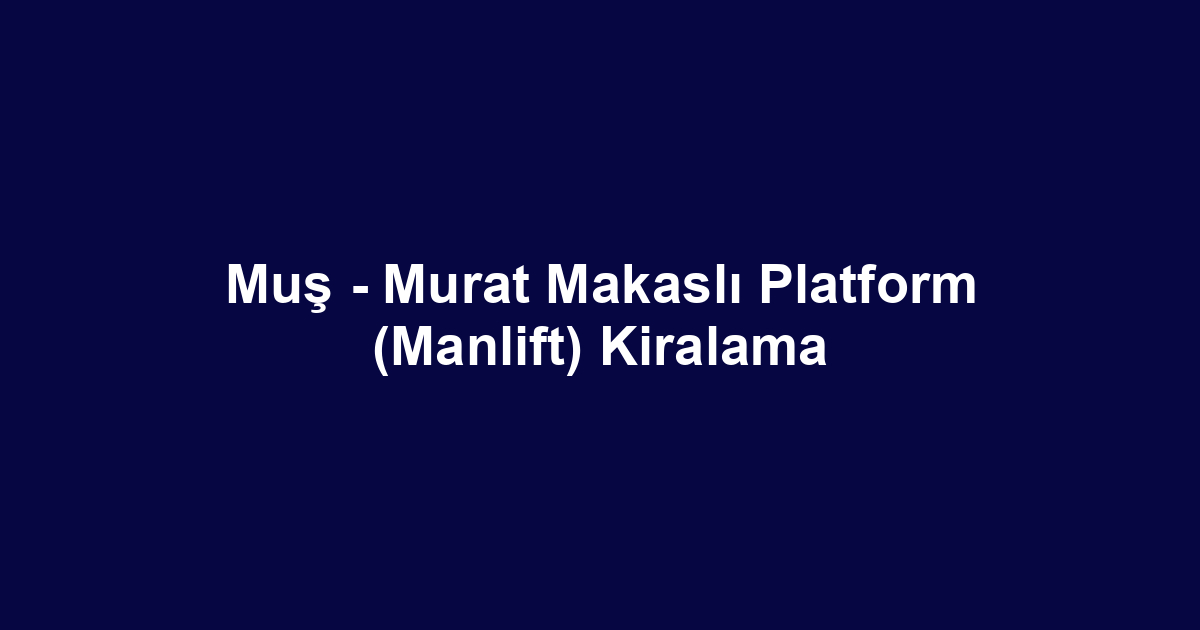 Muş - Murat Makaslı Platform (Manlift) Kiralama