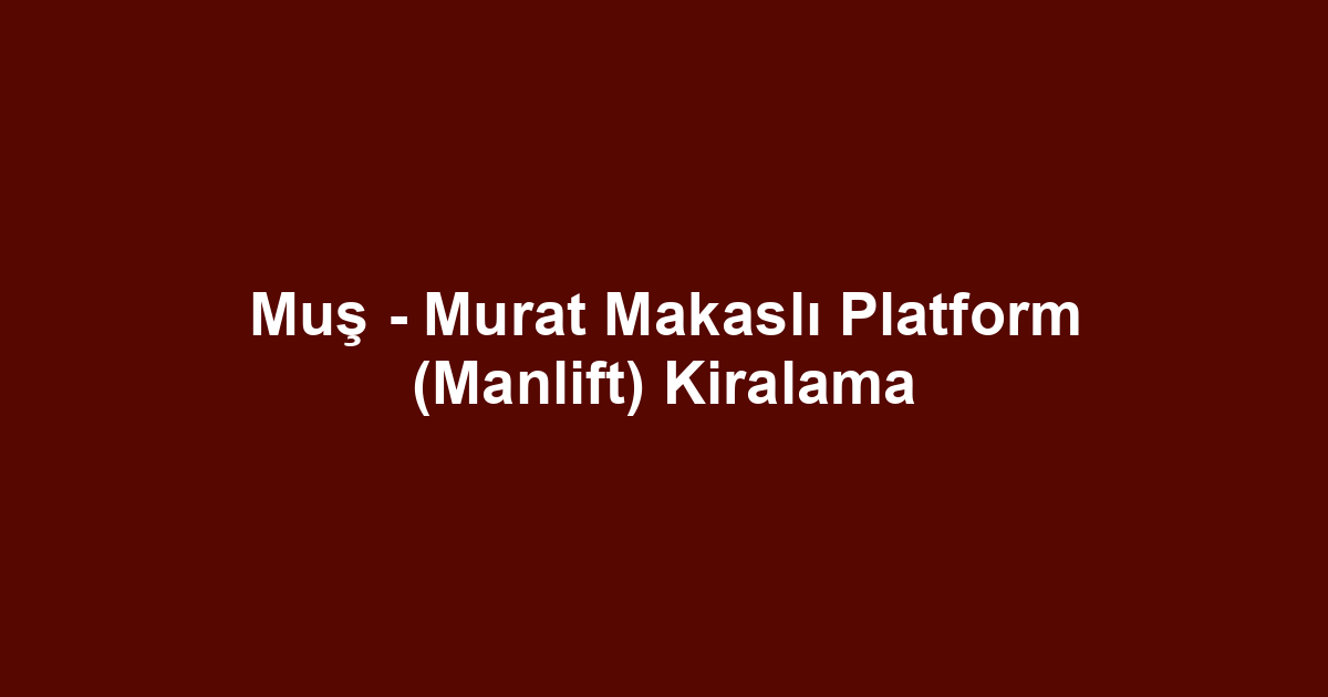 Muş - Murat Makaslı Platform (Manlift) Kiralama