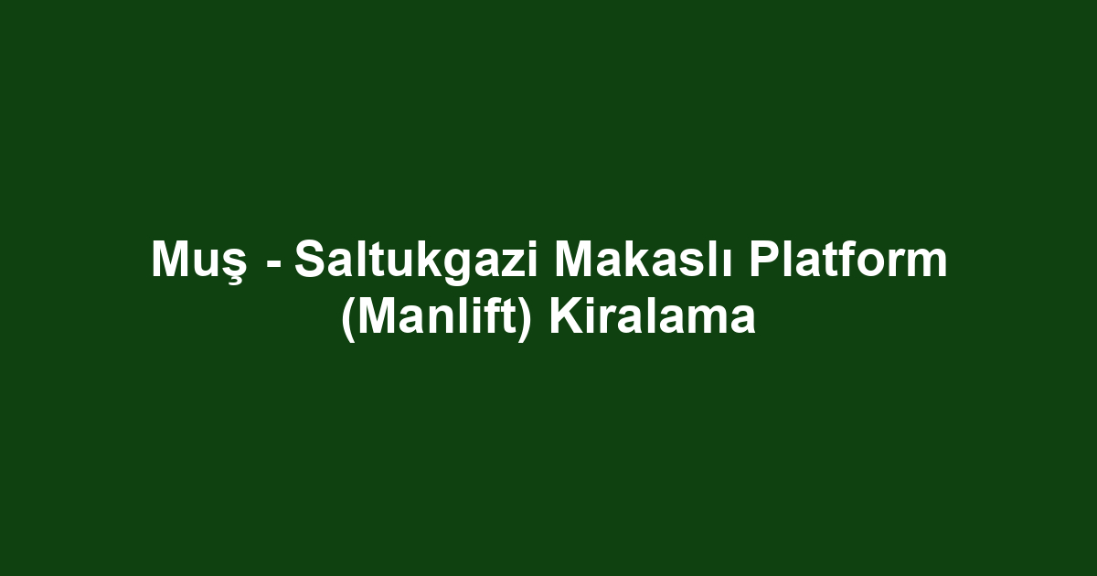 Muş - Saltukgazi Makaslı Platform (Manlift) Kiralama