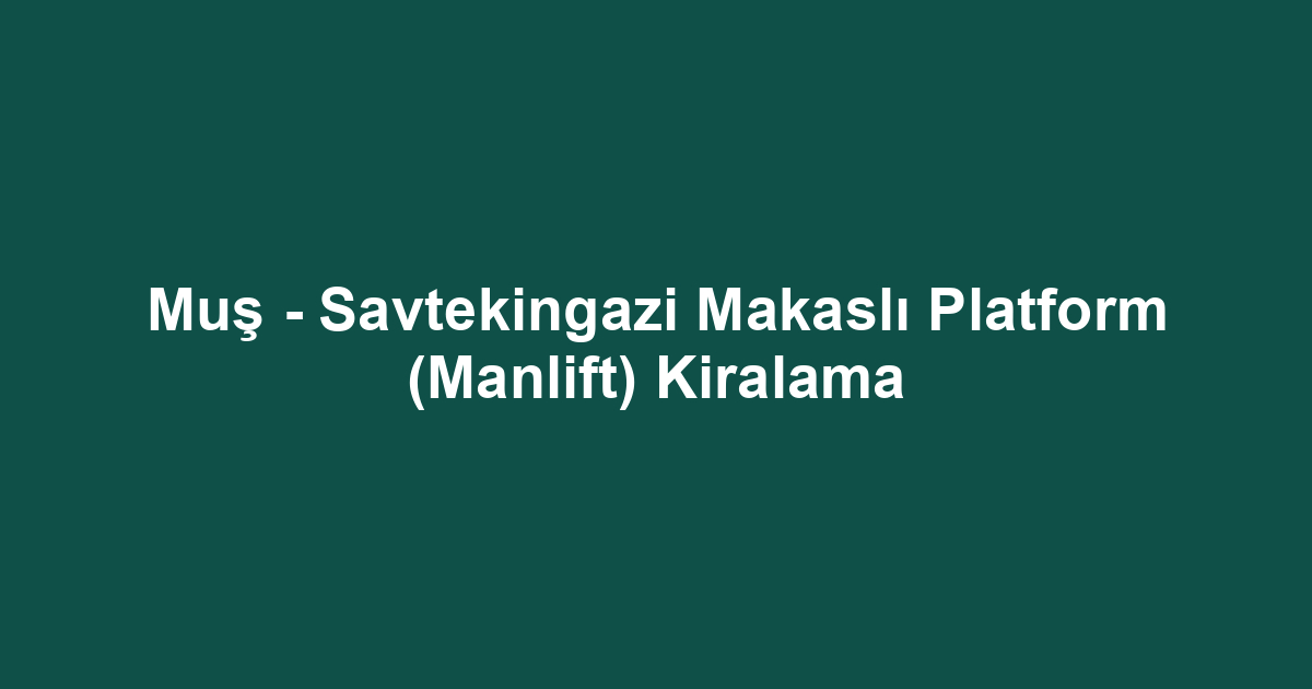 Muş - Savtekingazi Makaslı Platform (Manlift) Kiralama