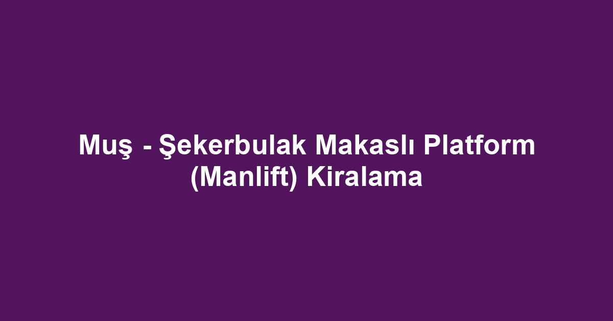 Muş - Şekerbulak Makaslı Platform (Manlift) Kiralama