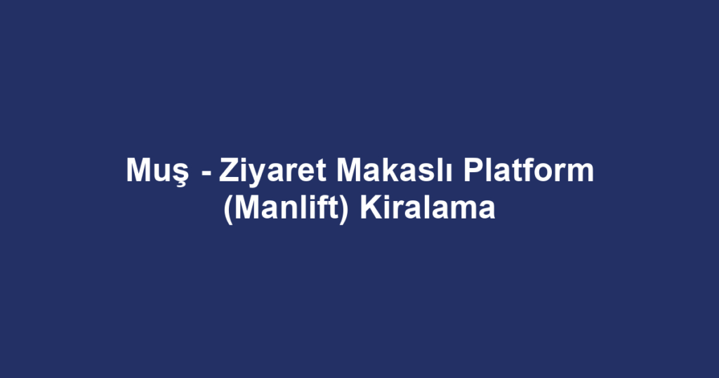 Muş - Ziyaret Makaslı Platform (Manlift) Kiralama