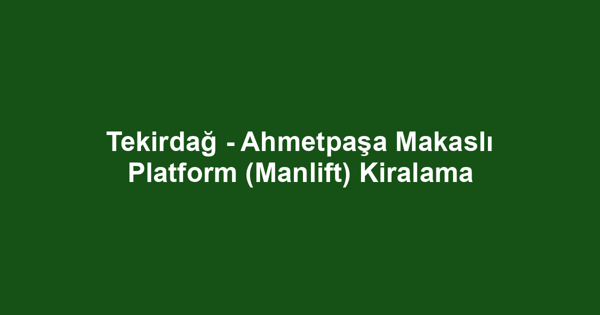Tekirdağ - Ahmetpaşa Makaslı Platform (Manlift) Kiralama