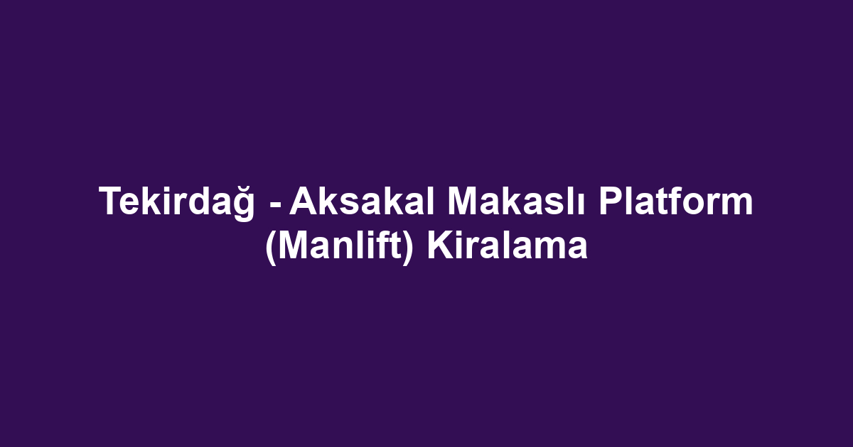 Tekirdağ - Aksakal Makaslı Platform (Manlift) Kiralama