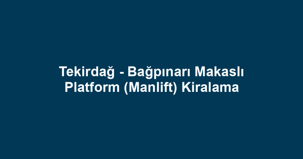 Tekirdağ - Bağpınarı Makaslı Platform (Manlift) Kiralama
