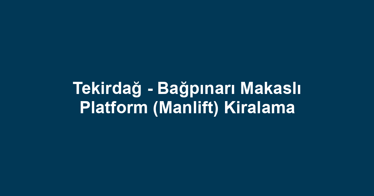 Tekirdağ - Bağpınarı Makaslı Platform (Manlift) Kiralama