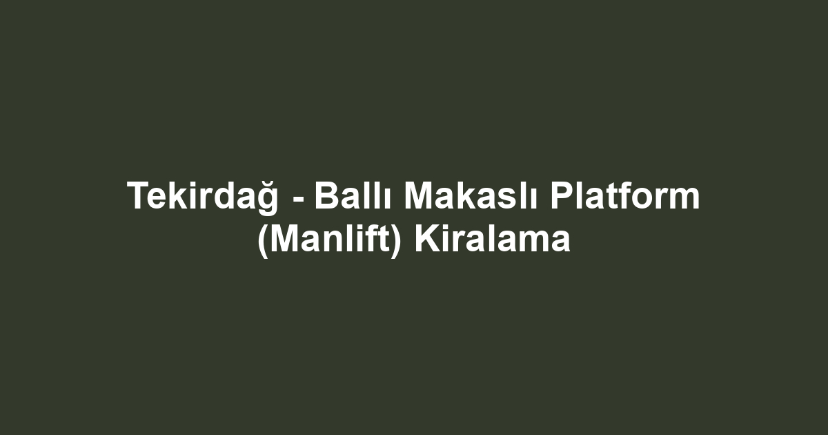 Tekirdağ - Ballı Makaslı Platform (Manlift) Kiralama