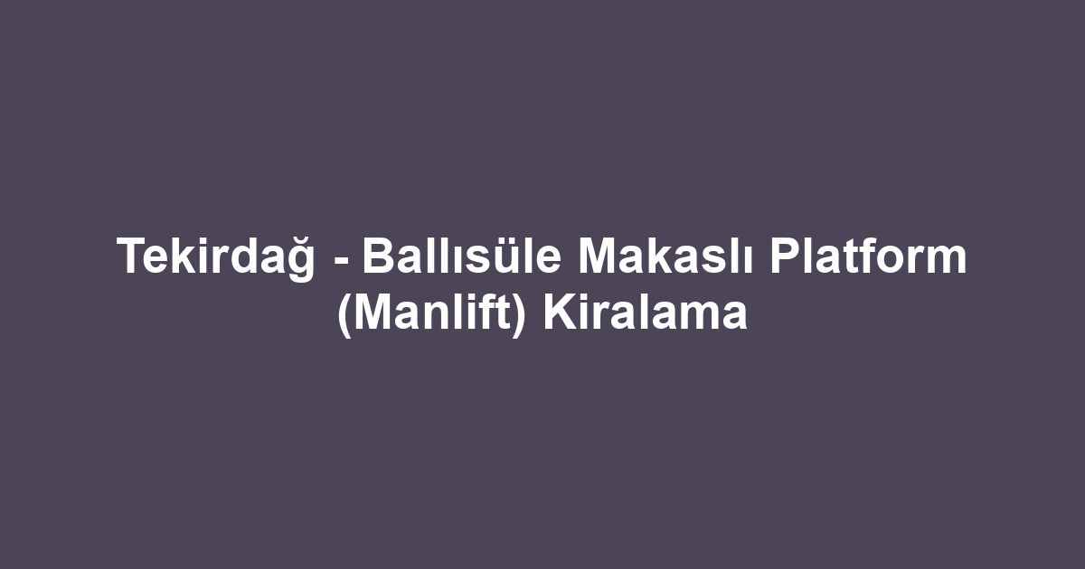 Tekirdağ - Ballısüle Makaslı Platform (Manlift) Kiralama