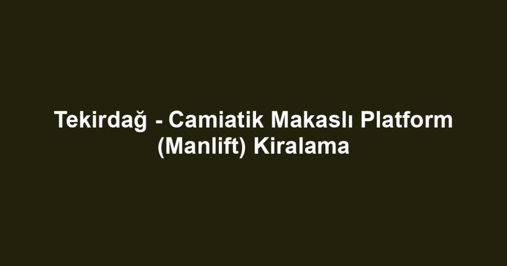Tekirdağ - Camiatik Makaslı Platform (Manlift) Kiralama