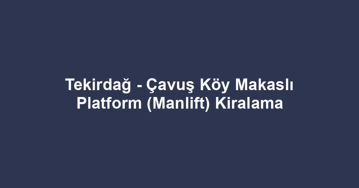 Tekirdağ - Çavuş Köy Makaslı Platform (Manlift) Kiralama