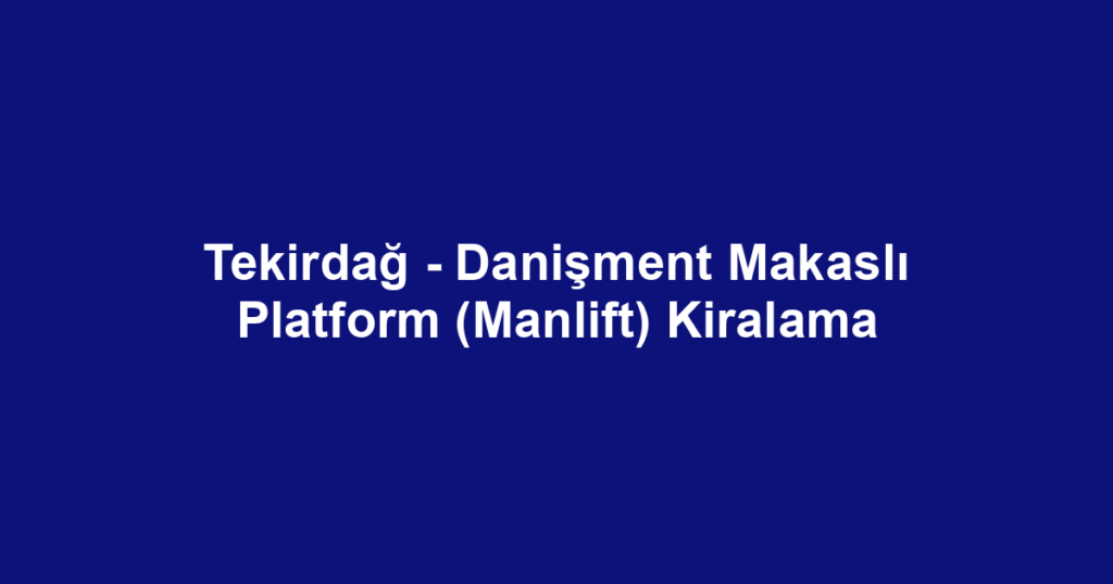 Tekirdağ - Danişment Makaslı Platform (Manlift) Kiralama