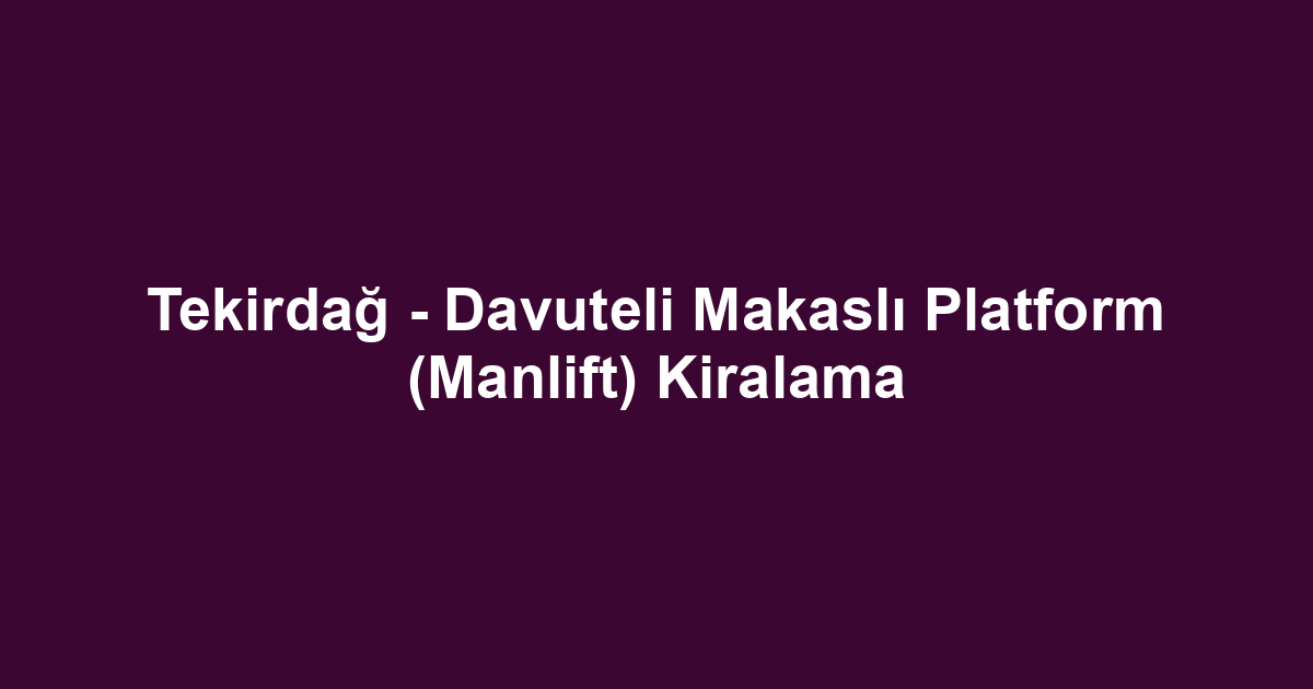 Tekirdağ - Davuteli Makaslı Platform (Manlift) Kiralama