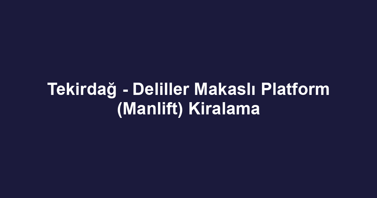 Tekirdağ - Deliller Makaslı Platform (Manlift) Kiralama