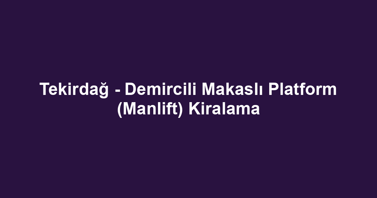 Tekirdağ - Demircili Makaslı Platform (Manlift) Kiralama