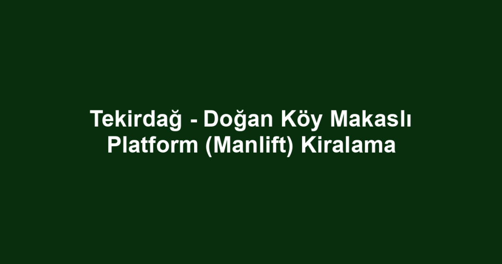 Tekirdağ - Doğan Köy Makaslı Platform (Manlift) Kiralama