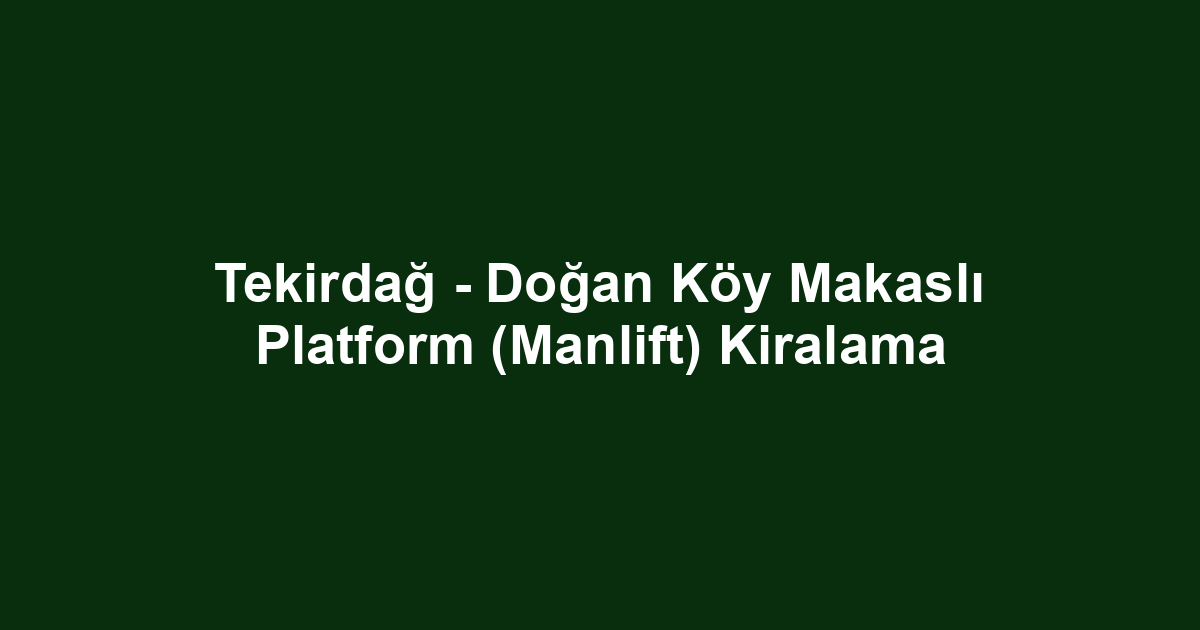 Tekirdağ - Doğan Köy Makaslı Platform (Manlift) Kiralama