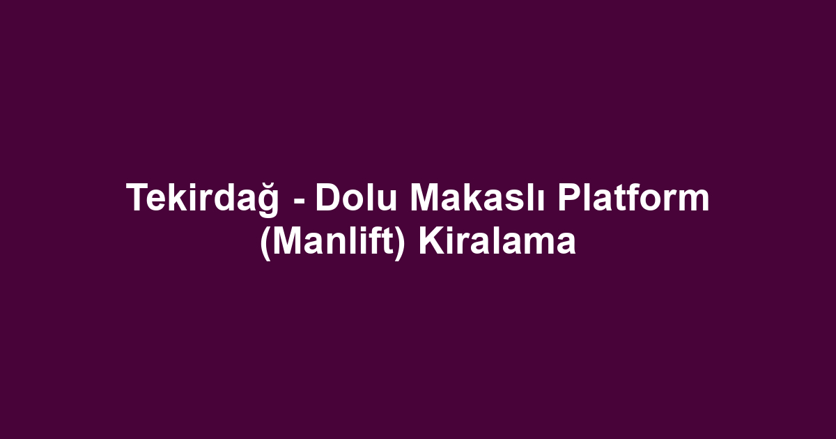 Tekirdağ - Dolu Makaslı Platform (Manlift) Kiralama