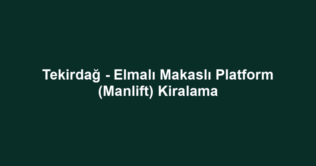 Tekirdağ - Elmalı Makaslı Platform (Manlift) Kiralama