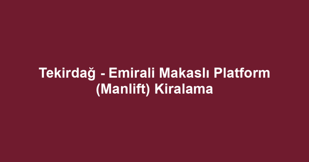 Tekirdağ - Emirali Makaslı Platform (Manlift) Kiralama