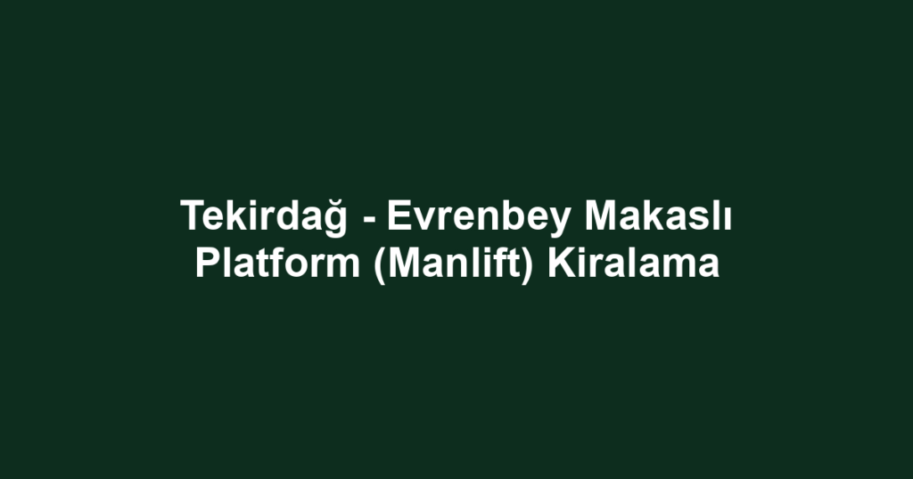 Tekirdağ - Evrenbey Makaslı Platform (Manlift) Kiralama