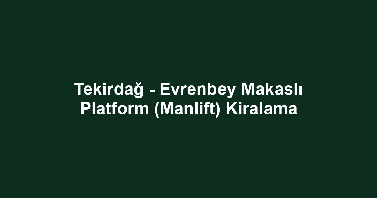 Tekirdağ - Evrenbey Makaslı Platform (Manlift) Kiralama