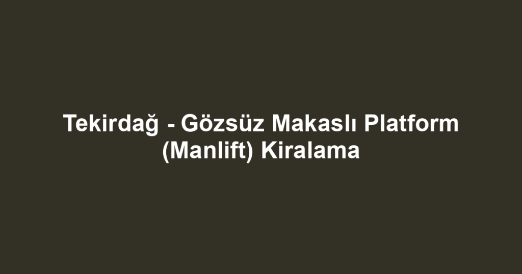 Tekirdağ - Gözsüz Makaslı Platform (Manlift) Kiralama