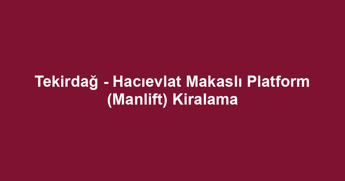 Tekirdağ - Hacıevlat Makaslı Platform (Manlift) Kiralama