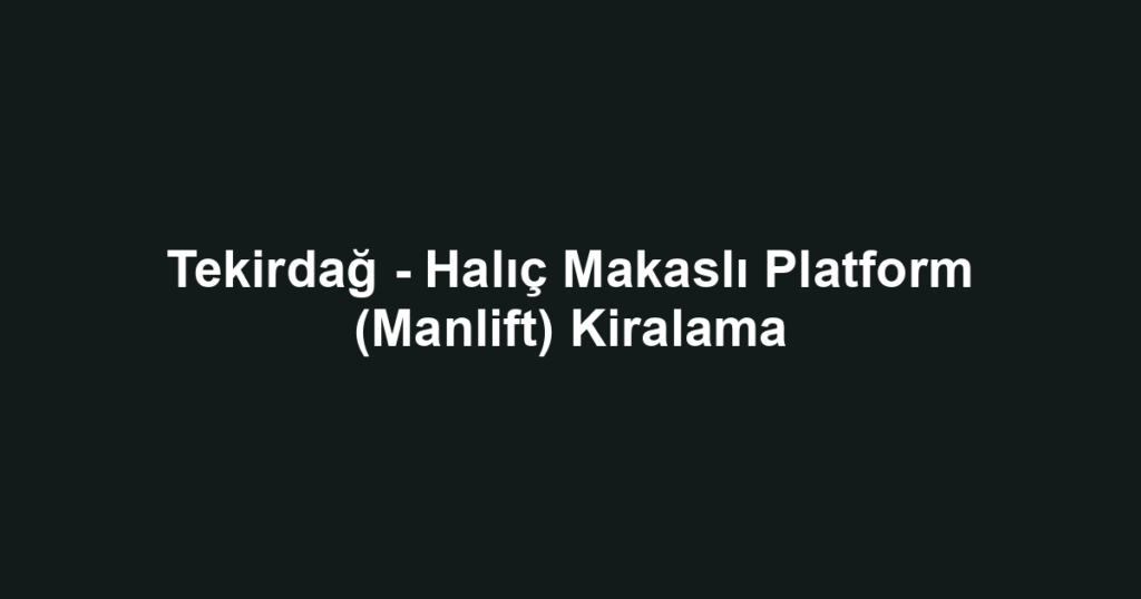Tekirdağ - Halıç Makaslı Platform (Manlift) Kiralama