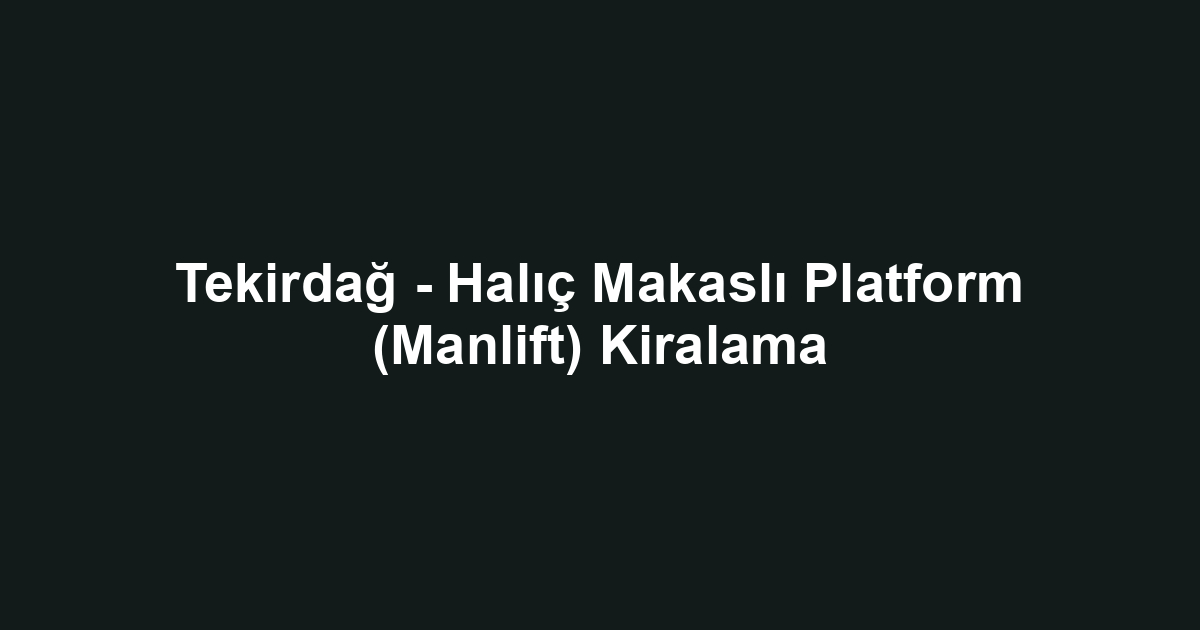 Tekirdağ - Halıç Makaslı Platform (Manlift) Kiralama