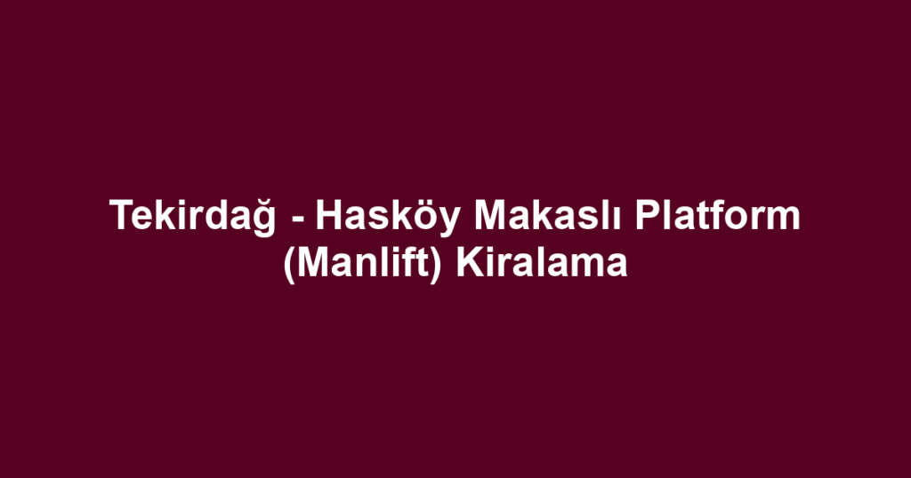 Tekirdağ - Hasköy Makaslı Platform (Manlift) Kiralama