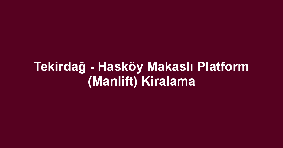 Tekirdağ - Hasköy Makaslı Platform (Manlift) Kiralama