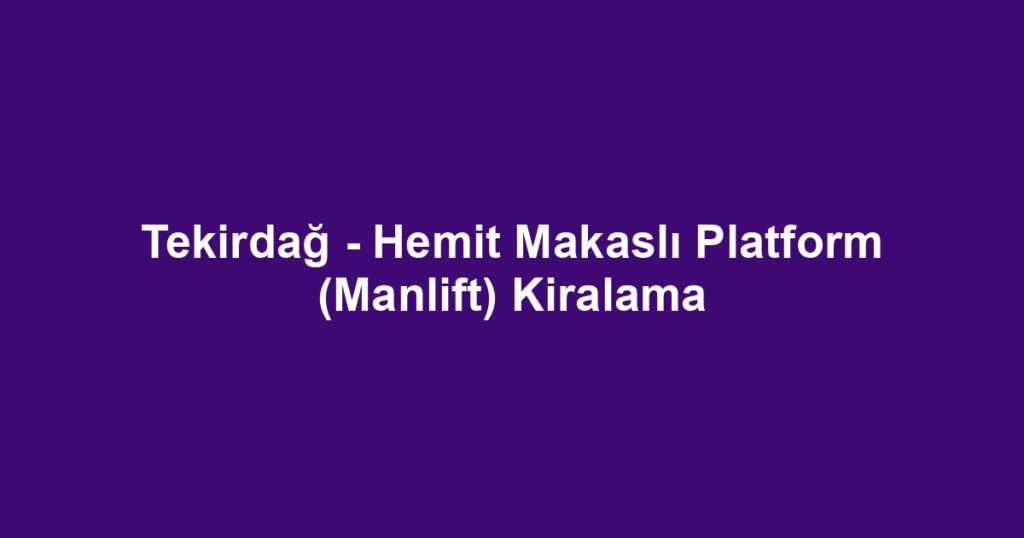 Tekirdağ - Hemit Makaslı Platform (Manlift) Kiralama