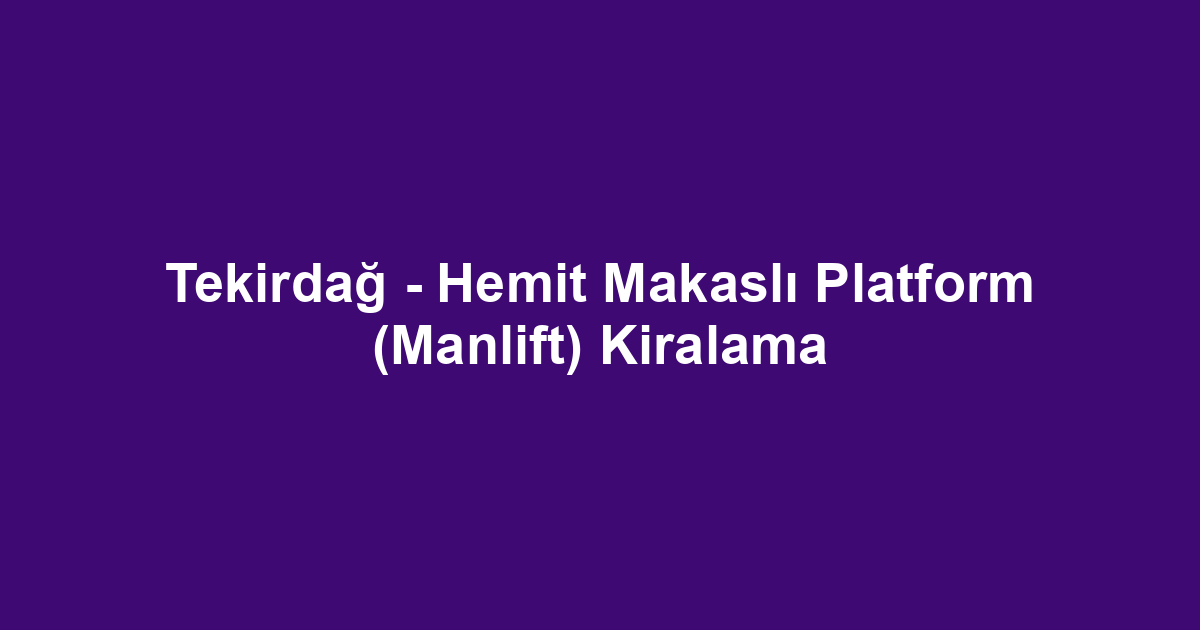 Tekirdağ - Hemit Makaslı Platform (Manlift) Kiralama