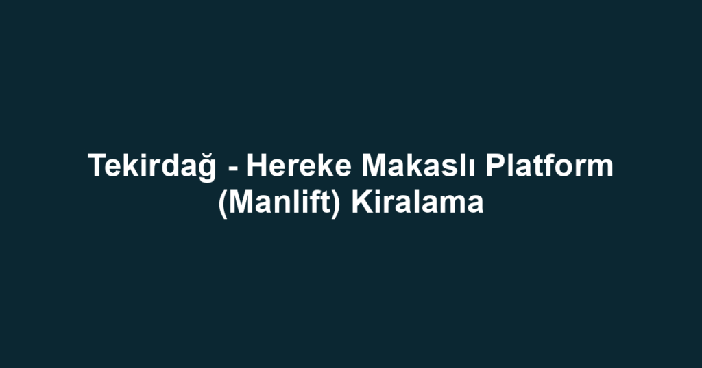 Tekirdağ - Hereke Makaslı Platform (Manlift) Kiralama