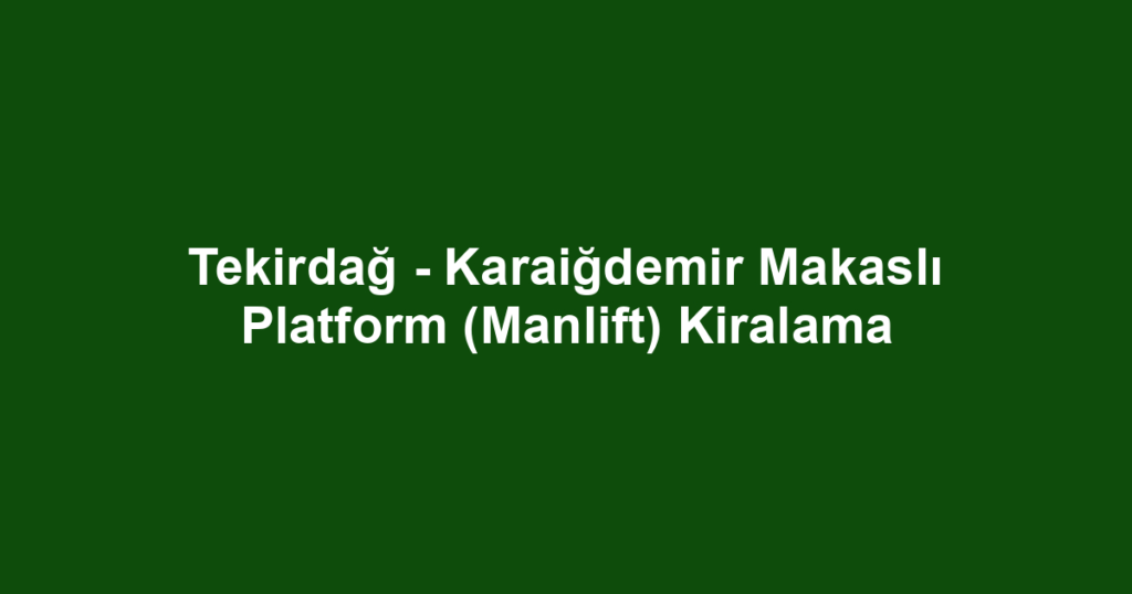 Tekirdağ - Karaiğdemir Makaslı Platform (Manlift) Kiralama