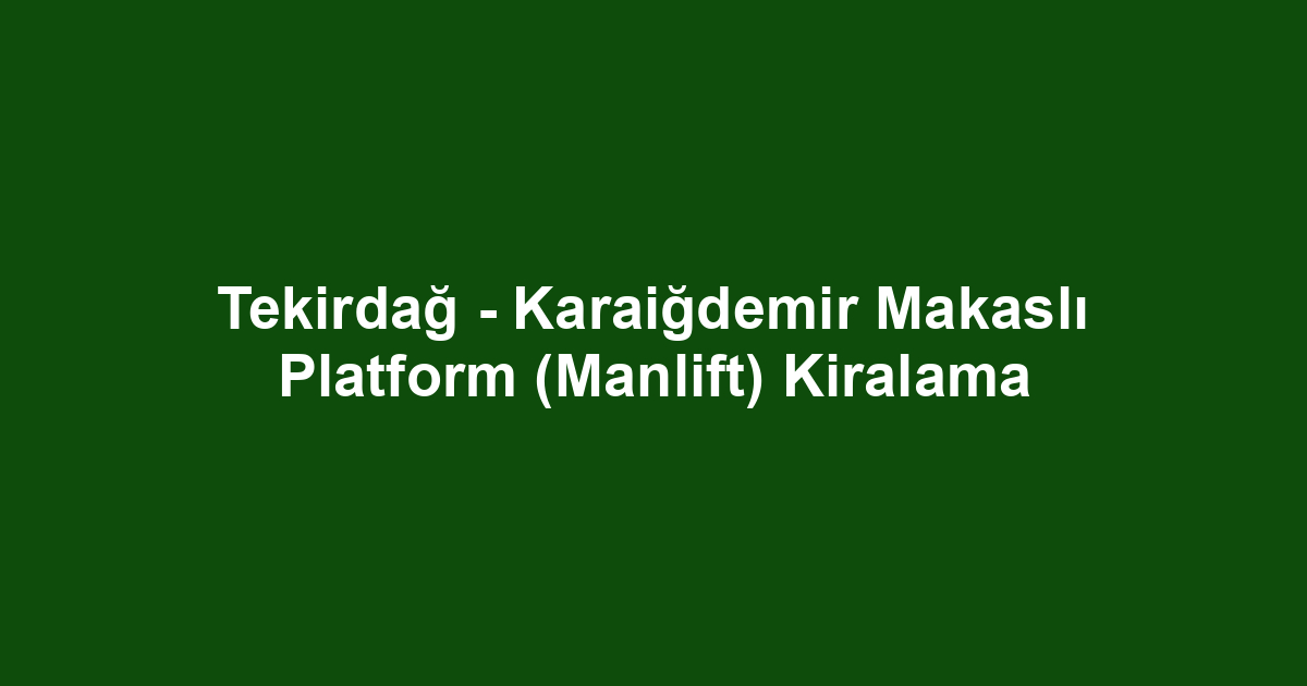Tekirdağ - Karaiğdemir Makaslı Platform (Manlift) Kiralama