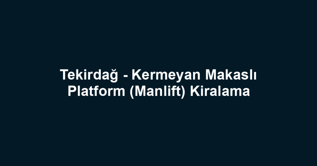 Tekirdağ - Kermeyan Makaslı Platform (Manlift) Kiralama