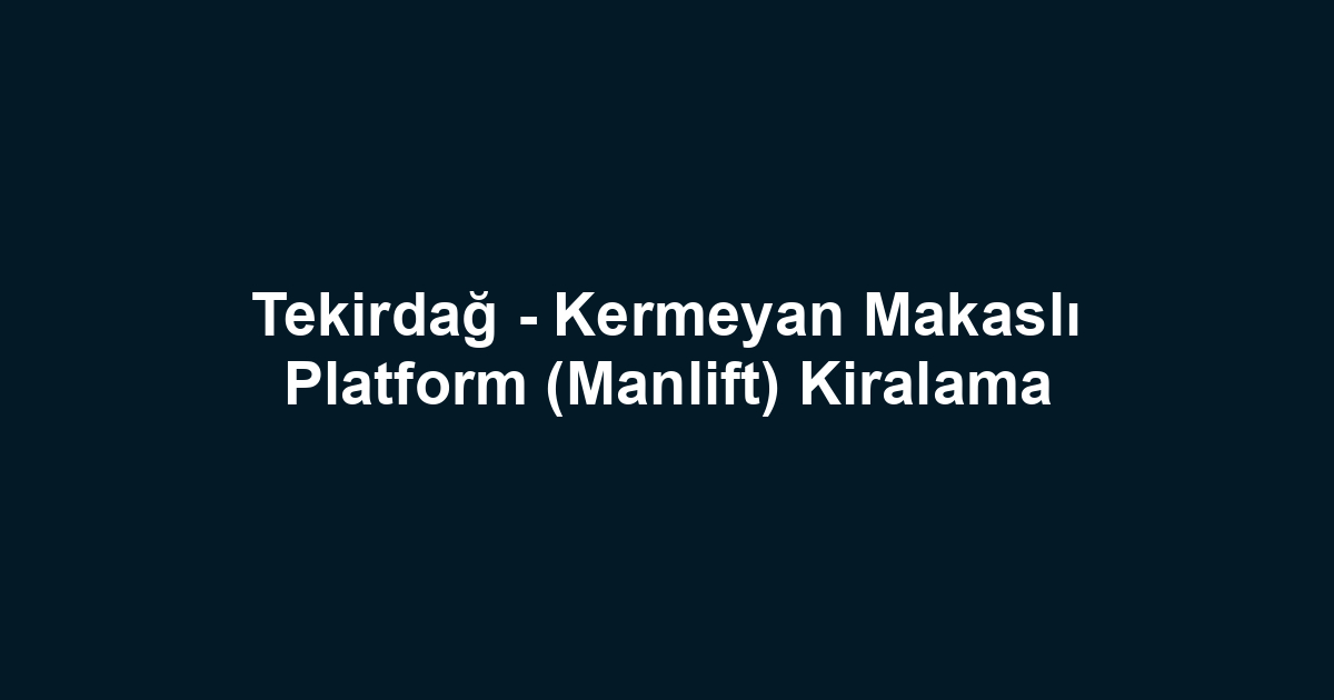 Tekirdağ - Kermeyan Makaslı Platform (Manlift) Kiralama