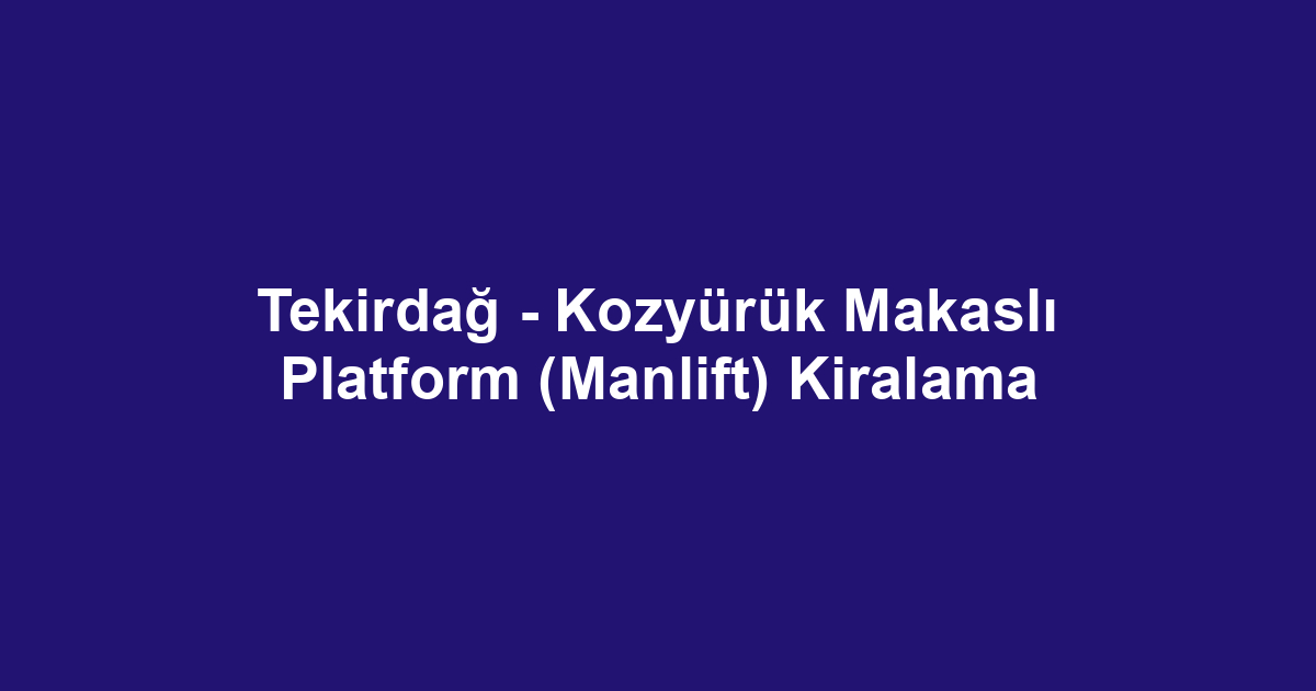 Tekirdağ - Kozyürük Makaslı Platform (Manlift) Kiralama