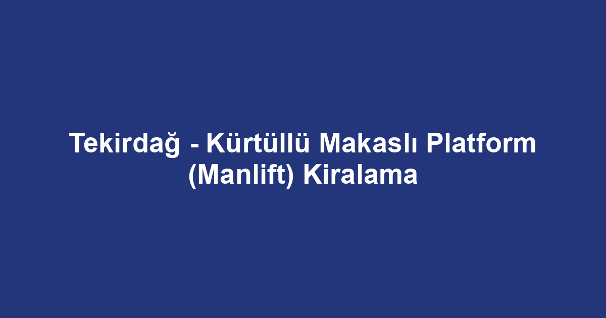 Tekirdağ - Kürtüllü Makaslı Platform (Manlift) Kiralama