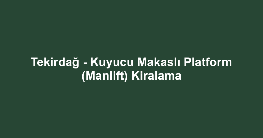 Tekirdağ - Kuyucu Makaslı Platform (Manlift) Kiralama
