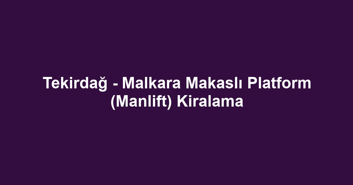 Tekirdağ - Malkara Makaslı Platform (Manlift) Kiralama
