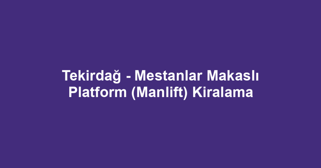 Tekirdağ - Mestanlar Makaslı Platform (Manlift) Kiralama