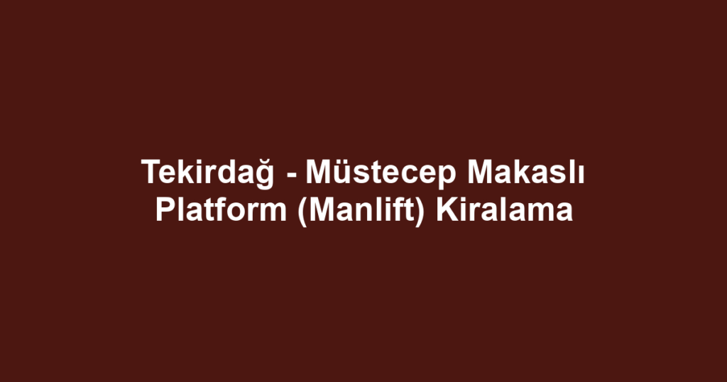 Tekirdağ - Müstecep Makaslı Platform (Manlift) Kiralama