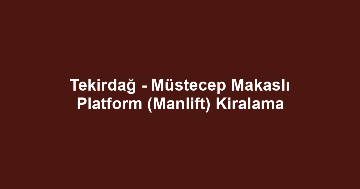 Tekirdağ - Müstecep Makaslı Platform (Manlift) Kiralama