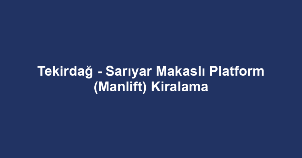 Tekirdağ - Sarıyar Makaslı Platform (Manlift) Kiralama